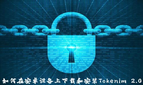 
如何在安卓设备上下载和安装Tokenim 2.0