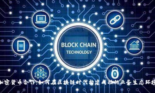 加密货币合作：如何在区块链时代构建成功的业务生态环境
