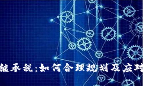 加密货币继承税：如何合理规划及应对最新法规