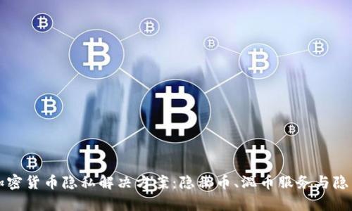 全面解析加密货币隐私解决方案：隐私币、混币服务与隐私保护技术