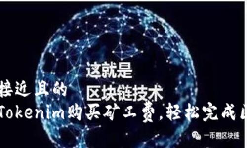 思考一个接近且的
如何通过Tokenim购买矿工费，轻松完成区块链交易