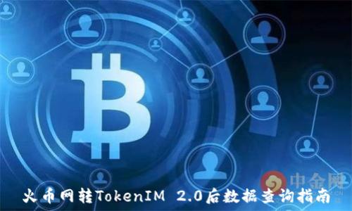   
火币网转TokenIM 2.0后数据查询指南
