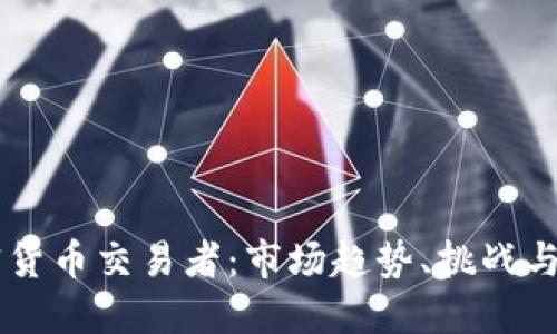 中国加密货币交易者：市场趋势、挑战与未来展望