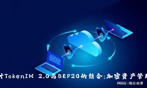 深入探讨TokenIM 2.0与BEP20的结合:加密资产管理新趋势
