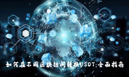 如何在不同区块链间转换USDT:全面指南