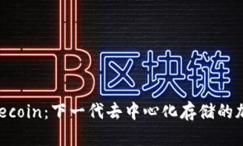 全面解析Filecoin：下一代去中心化存储的加密数字货币