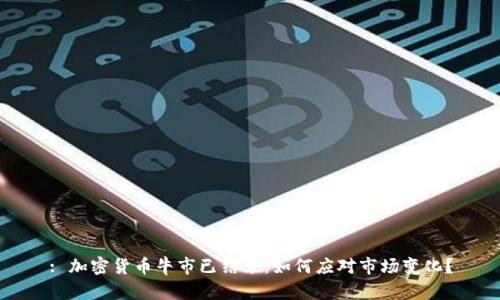 : 加密货币牛市已结束:如何应对市场变化?