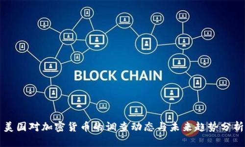 美国对加密货币的调查动态与未来趋势分析