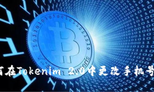 如何在Tokenim 2.0中更改手机号码?