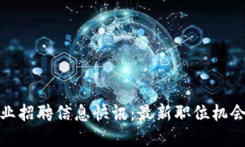 加密货币行业招聘信息快讯：最新职位机会与发展趋势