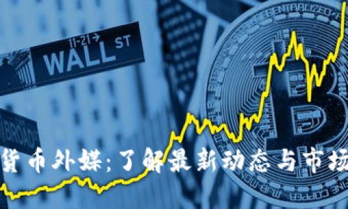 加密货币外媒：了解最新动态与市场趋势