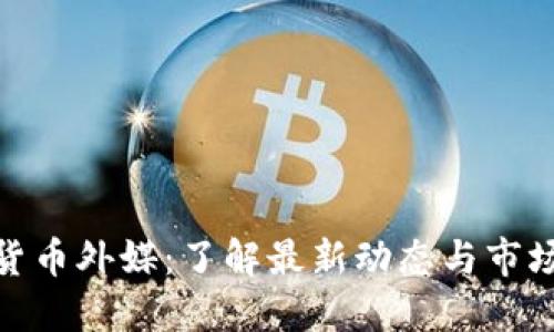 加密货币外媒：了解最新动态与市场趋势