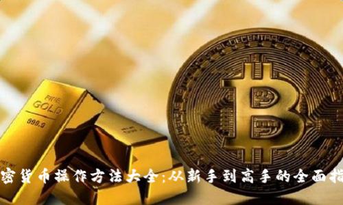 加密货币操作方法大全：从新手到高手的全面指南
