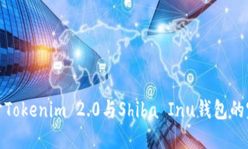 深入探讨Tokenim 2.0与Shiba Inu钱包的完美结合