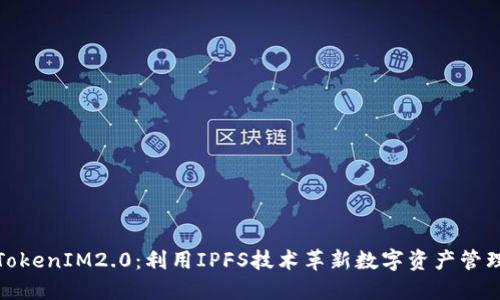 TokenIM2.0：利用IPFS技术革新数字资产管理