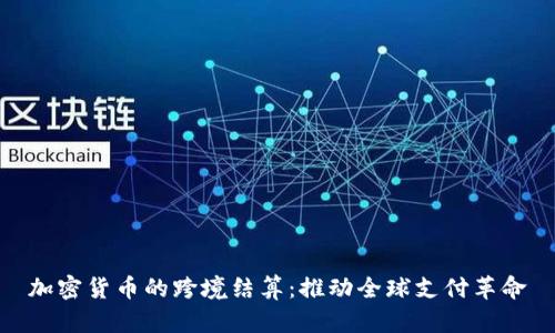 加密货币的跨境结算：推动全球支付革命