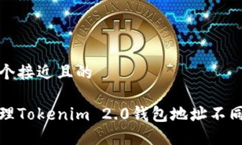 思考一个接近且的

如何处理Tokenim 2.0钱包地址不同的问题