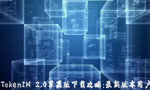 
内地TokenIM 2.0苹果版下载攻略：最新版本用户指南