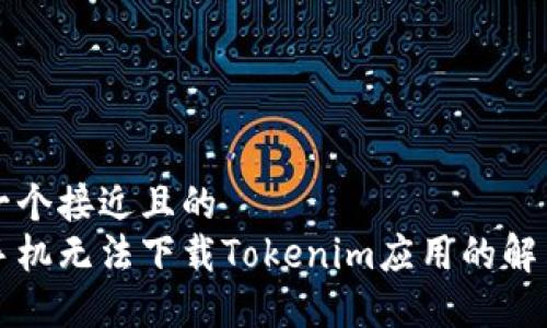 思考一个接近且的  
苹果手机无法下载Tokenim应用的解决方案