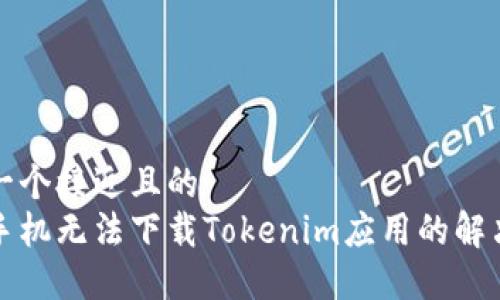 思考一个接近且的  
苹果手机无法下载Tokenim应用的解决方案