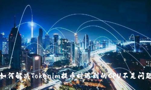 如何解决Tokenim提币时遇到的CPU不足问题