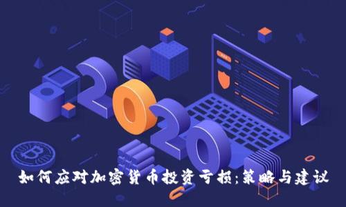 如何应对加密货币投资亏损：策略与建议