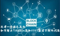 思考一个接近且的  如何解决Tokenim添加USDT后看不