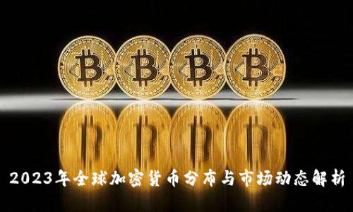 2023年全球加密货币分布与市场动态解析