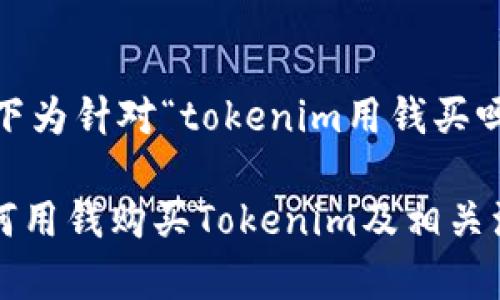 因未提供具体背景，以下为针对“tokenim用钱买吗”主题的内容创作方案

Tokenim购买指南：如何用钱购买Tokenim及相关注意事项