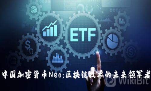 中国加密货币Neo：区块链技术的未来领军者