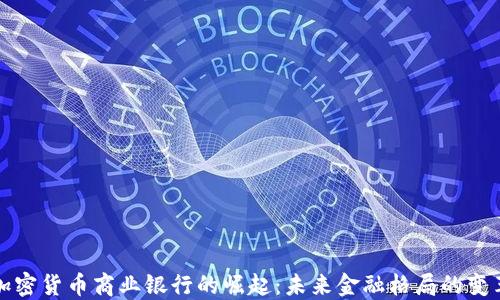 
加密货币商业银行的崛起：未来金融格局的变革