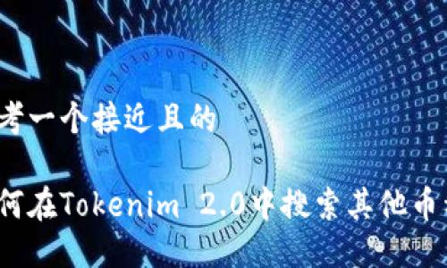 思考一个接近且的

如何在Tokenim 2.0中搜索其他币种？
