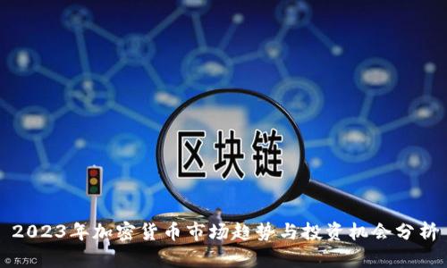 2023年加密货币市场趋势与投资机会分析