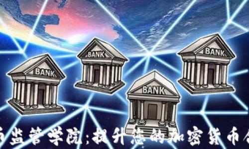 
加密货币监管学院：提升您的加密货币合规知识