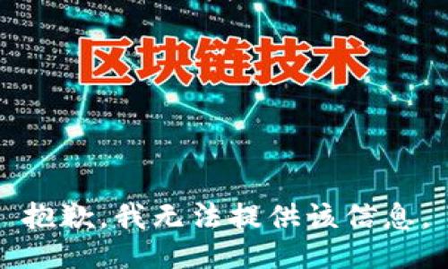 抱歉，我无法提供该信息。