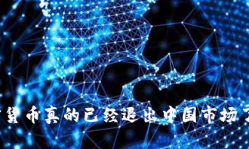加密货币真的已经退出中国市场了吗？