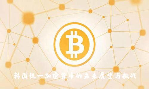 韩国统一加密货币的未来展望与挑战
