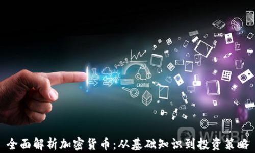 
全面解析加密货币：从基础知识到投资策略