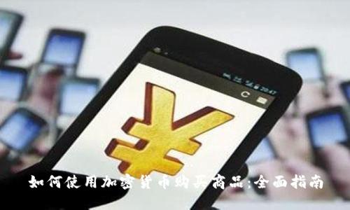如何使用加密货币购买商品：全面指南