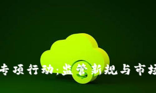 加密货币专项行动：监管新规与市场趋势分析