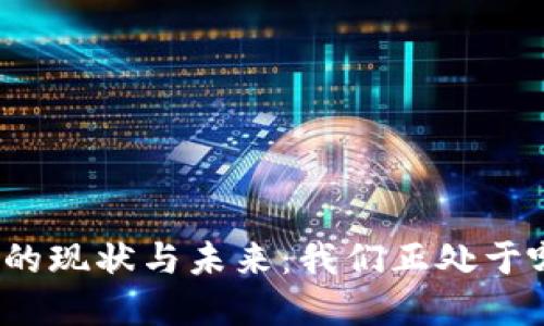 加密货币的现状与未来：我们正处于哪些阶段？