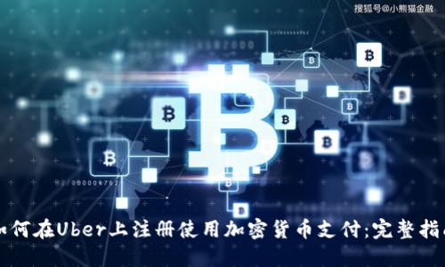 如何在Uber上注册使用加密货币支付：完整指南