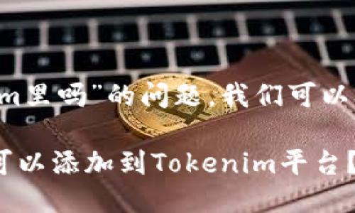 关于“FIL可以放到Tokenim里吗”的问题，我们可以从以下几个方面进行探讨：

### FIL加密货币是否可以添加到Tokenim平台？