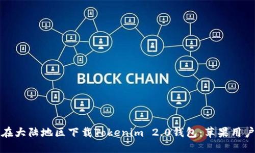 如何在大陆地区下载Tokenim 2.0钱包：苹果用户指南