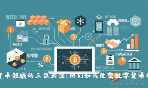 加密货币领域的三位大佬：他们如何改变数字货币的未来