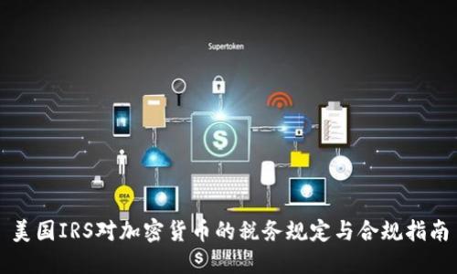 美国IRS对加密货币的税务规定与合规指南