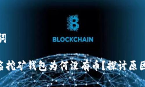 思考和关键词

Tokenim匿名挖矿钱包为何没有币？探讨原因和解决方案