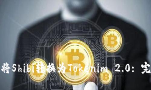 : 如何将Shibi转换为Tokenim 2.0: 完整指南