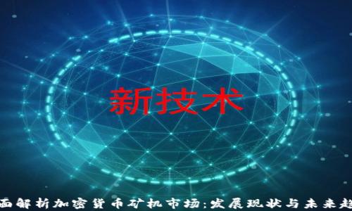 
全面解析加密货币矿机市场：发展现状与未来趋势