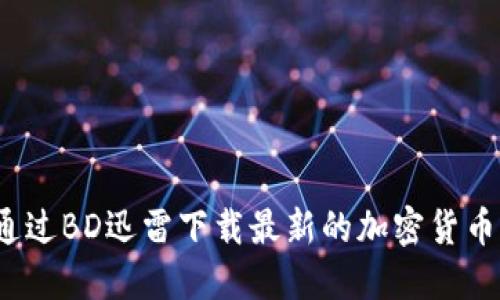 如何通过BD迅雷下载最新的加密货币资源？